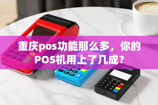 重庆pos功能那么多，你的POS机用上了几成？