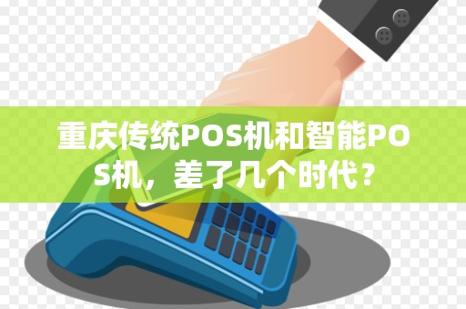 重庆传统POS机和智能POS机，差了几个时代？