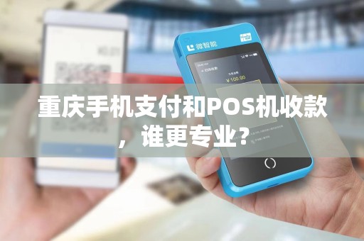 重庆手机支付和POS机收款，谁更专业？