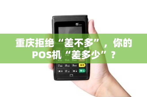 重庆拒绝“差不多”，你的POS机“差多少”？