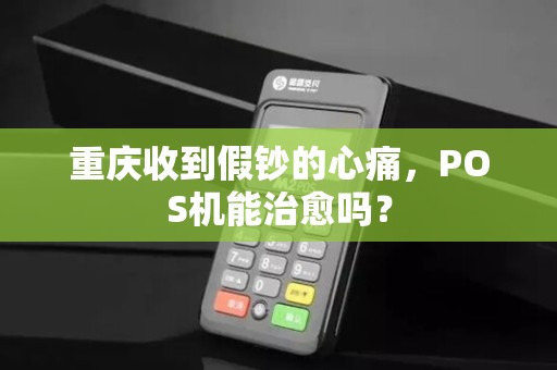 重庆收到假钞的心痛，POS机能治愈吗？