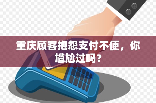 重庆顾客抱怨支付不便，你尴尬过吗？