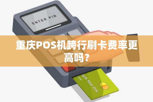 重庆POS机跨行刷卡费率更高吗？