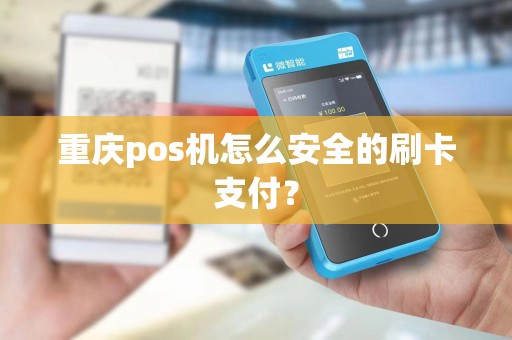 重庆pos机怎么安全的刷卡支付？