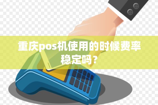重庆pos机使用的时候费率稳定吗？