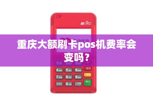 重庆大额刷卡pos机费率会变吗？