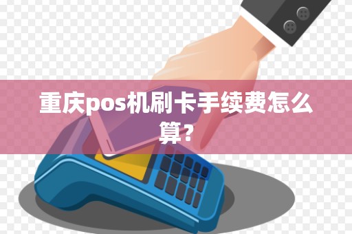 重庆pos机刷卡手续费怎么算？