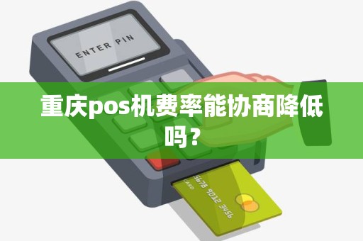 重庆pos机费率能协商降低吗？