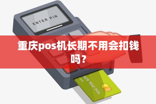 重庆pos机长期不用会扣钱吗？