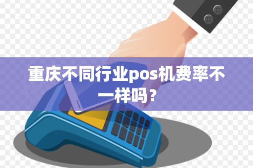 重庆不同行业pos机费率不一样吗？