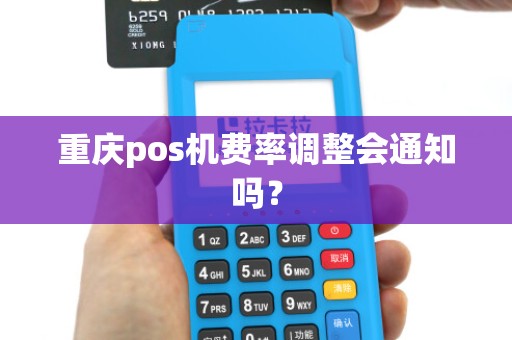 重庆pos机费率调整会通知吗？