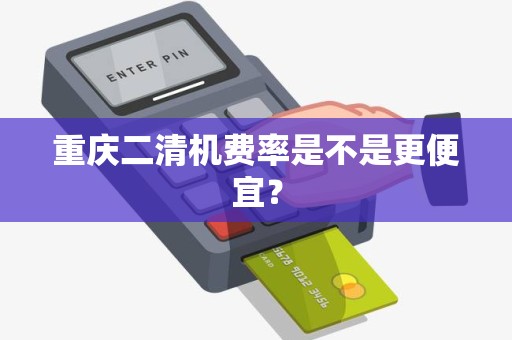 重庆二清机费率是不是更便宜？