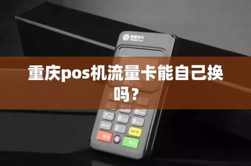 重庆pos机流量卡能自己换吗？