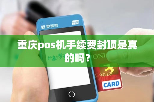 重庆pos机手续费封顶是真的吗？