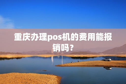 重庆办理pos机的费用能报销吗？