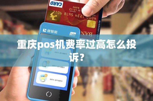 重庆pos机费率过高怎么投诉？