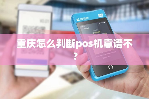 重庆怎么判断pos机靠谱不？