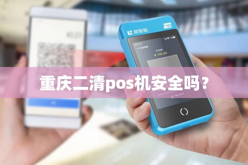 重庆二清pos机安全吗？