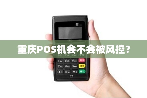 重庆POS机会不会被风控？