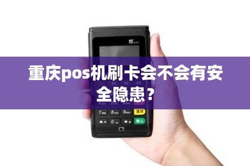 重庆pos机刷卡会不会有安全隐患？
