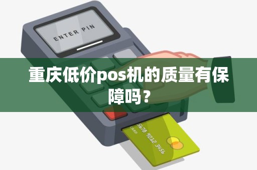 重庆低价pos机的质量有保障吗？