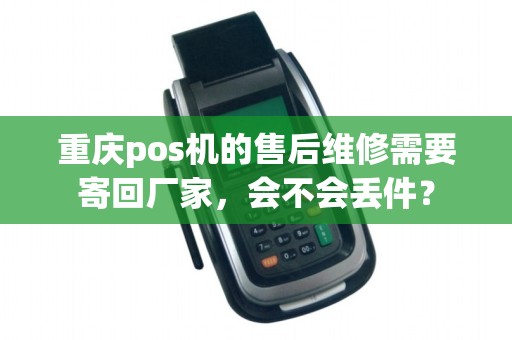 重庆pos机的售后维修需要寄回厂家，会不会丢件？