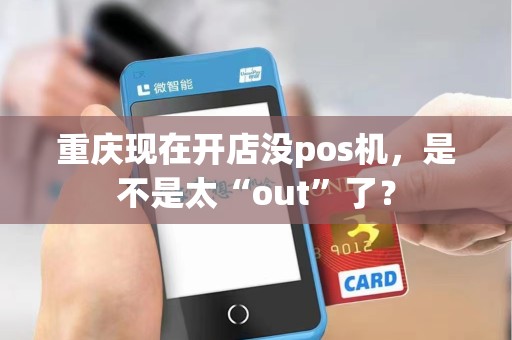 重庆现在开店没pos机，是不是太“out”了？