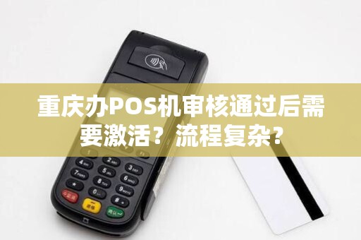 重庆办POS机审核通过后需要激活？流程复杂？