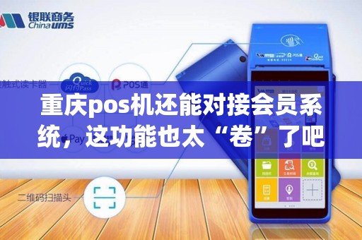 重庆pos机还能对接会员系统，这功能也太“卷”了吧？