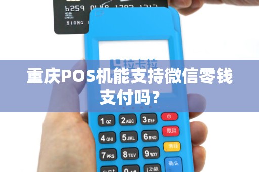 重庆POS机能支持微信零钱支付吗？