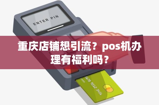 重庆店铺想引流？pos机办理有福利吗？