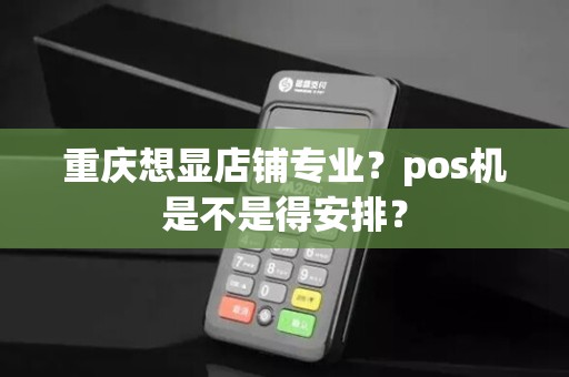 重庆想显店铺专业？pos机是不是得安排？