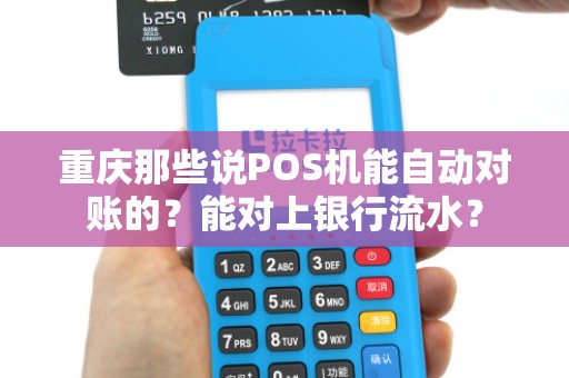 重庆那些说POS机能自动对账的？能对上银行流水？