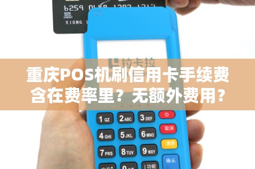 重庆POS机刷信用卡手续费含在费率里？无额外费用？