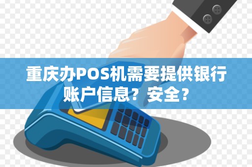 重庆办POS机需要提供银行账户信息？安全？