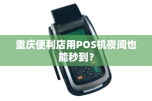 重庆便利店用POS机夜间也能秒到？