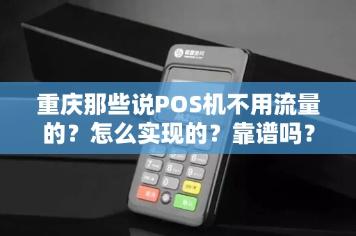 重庆那些说POS机不用流量的？怎么实现的？靠谱吗？
