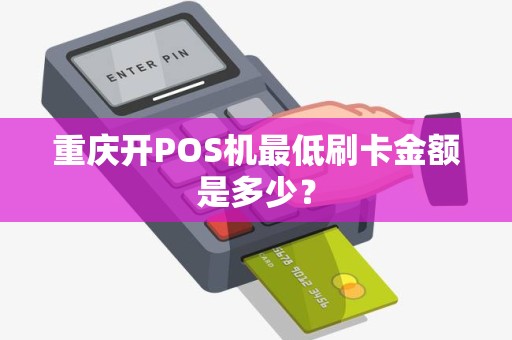 重庆开POS机最低刷卡金额是多少？