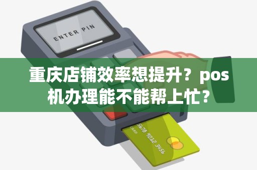 重庆店铺效率想提升？pos机办理能不能帮上忙？