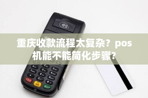 重庆收款流程太复杂？pos机能不能简化步骤？