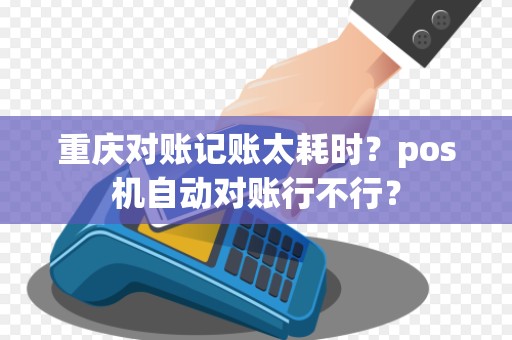 重庆对账记账太耗时？pos机自动对账行不行？