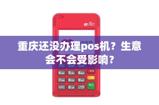 重庆还没办理pos机？生意会不会受影响？
