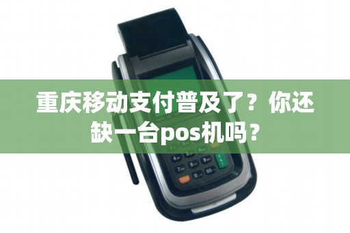 重庆移动支付普及了？你还缺一台pos机吗？