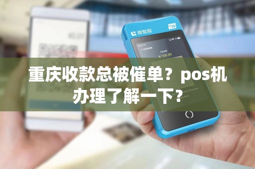重庆收款总被催单？pos机办理了解一下？
