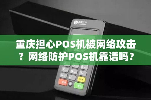 重庆担心POS机被网络攻击？网络防护POS机靠谱吗？