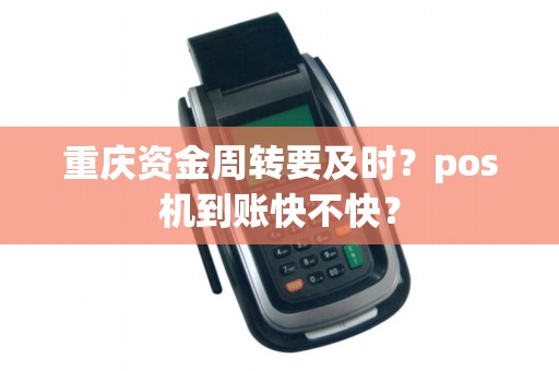 重庆资金周转要及时？pos机到账快不快？