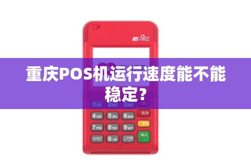 重庆POS机运行速度能不能稳定？