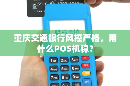 重庆交通银行风控严格，用什么POS机稳？