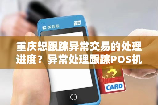 重庆想跟踪异常交易的处理进度？异常处理跟踪POS机需要吗？