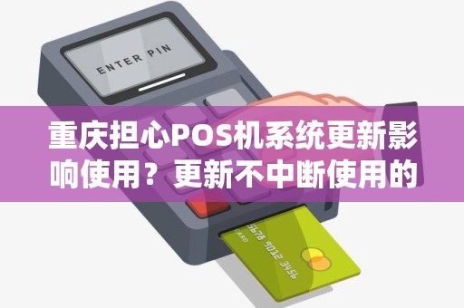 重庆担心POS机系统更新影响使用？更新不中断使用的了解下？